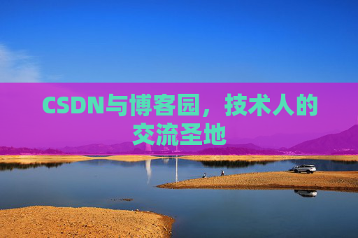 CSDN与博客园,技术人的交流圣地 CSDN与博客园,技术人的交流圣地